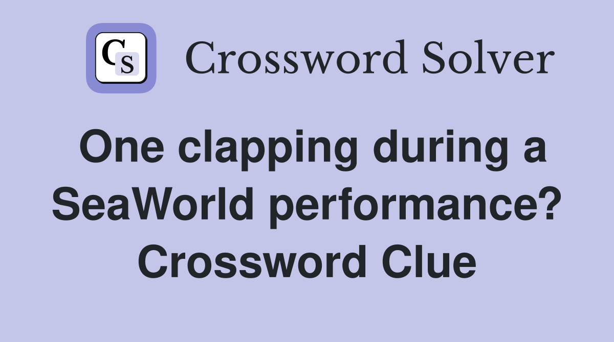 One clapping during a SeaWorld performance? Crossword Clue