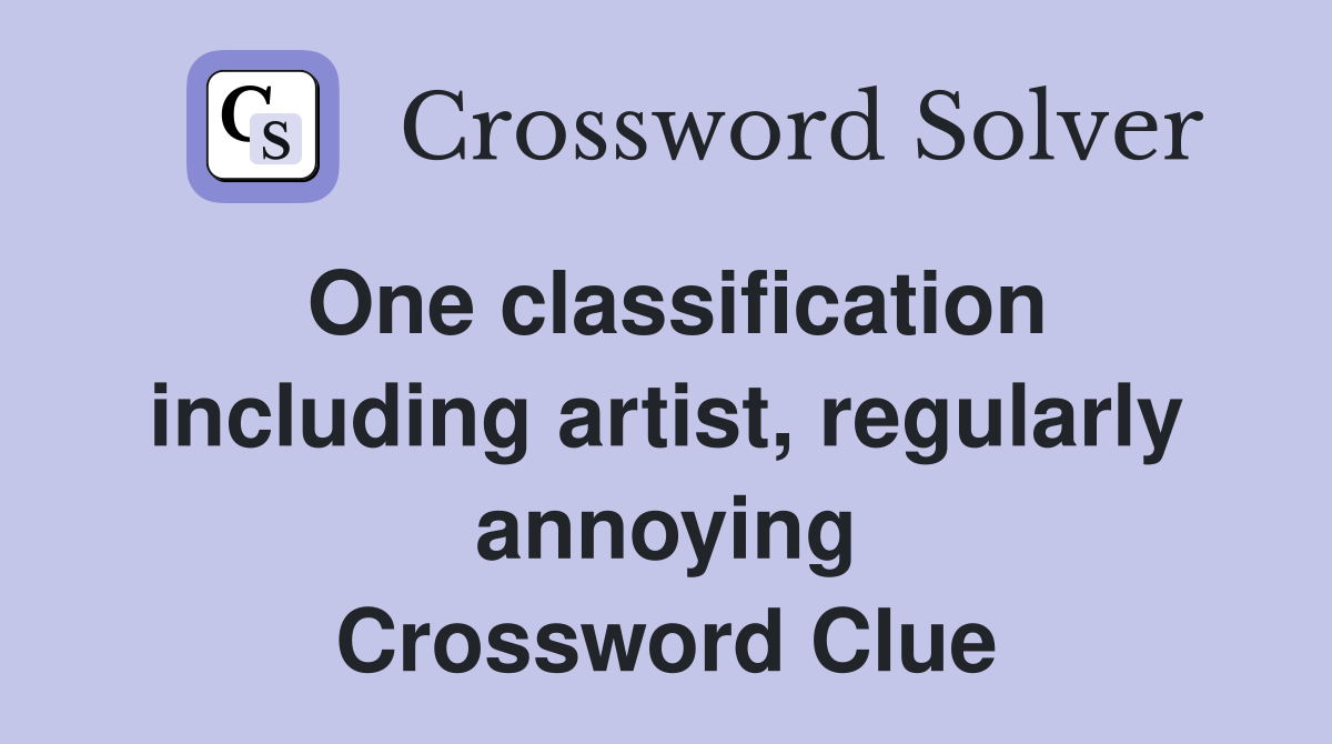 One classification including artist, regularly annoying Crossword Clue