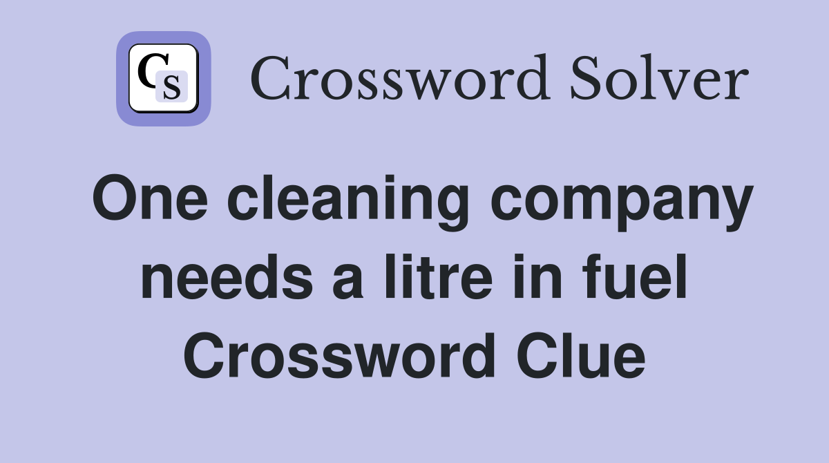One cleaning company needs a litre in fuel Crossword Clue