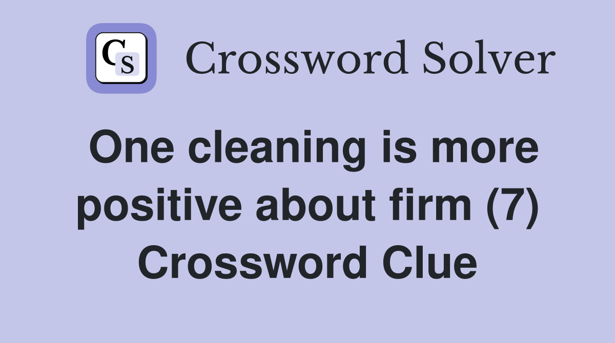 One cleaning is more positive about firm (7) Crossword Clue