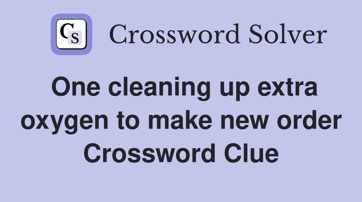 One cleaning up extra oxygen to make new order Crossword Clue