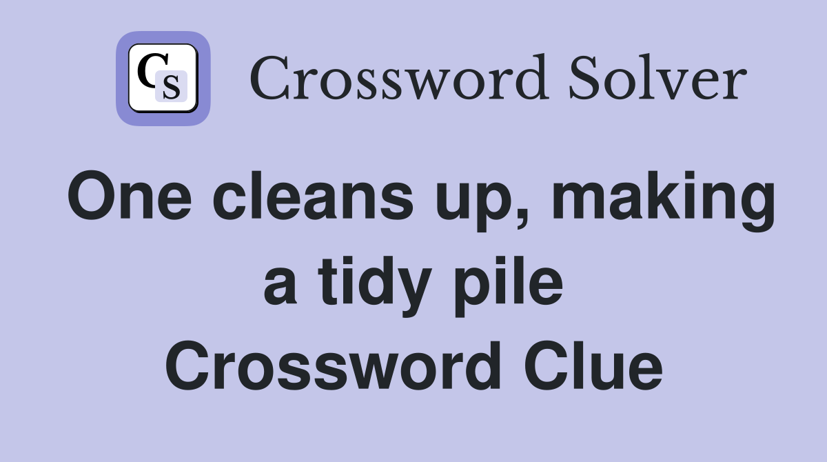 One cleans up, making a tidy pile Crossword Clue