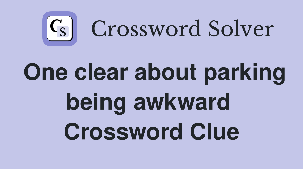 One clear about parking being awkward  Crossword Clue