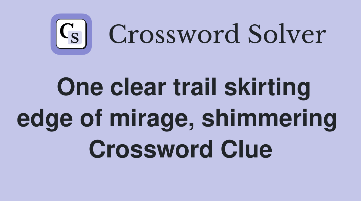 One clear trail skirting edge of mirage, shimmering  Crossword Clue