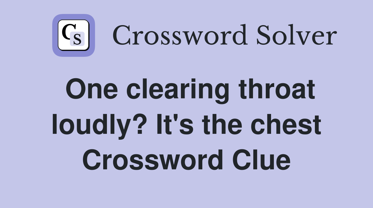 One clearing throat loudly? It's the chest Crossword Clue