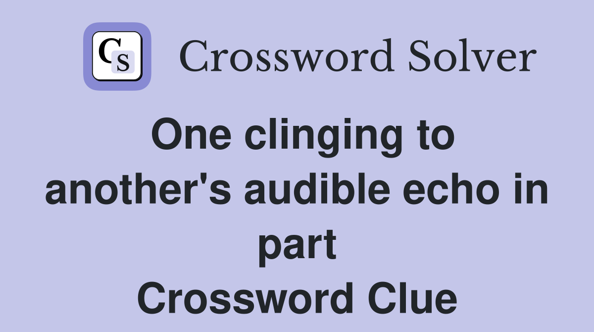 One clinging to another's audible echo in part Crossword Clue