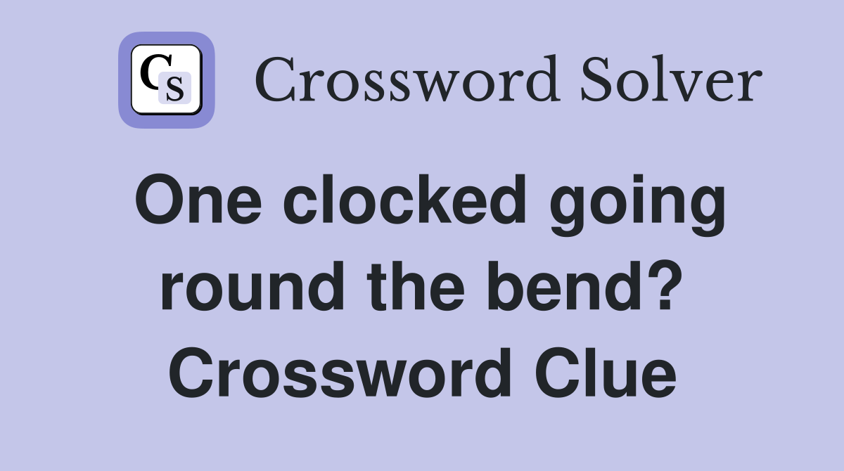 One clocked going round the bend? Crossword Clue