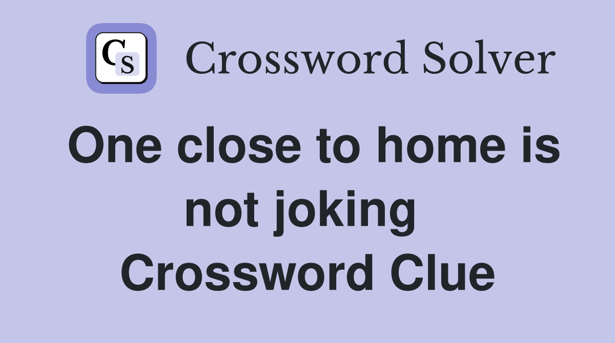One close to home is not joking  Crossword Clue