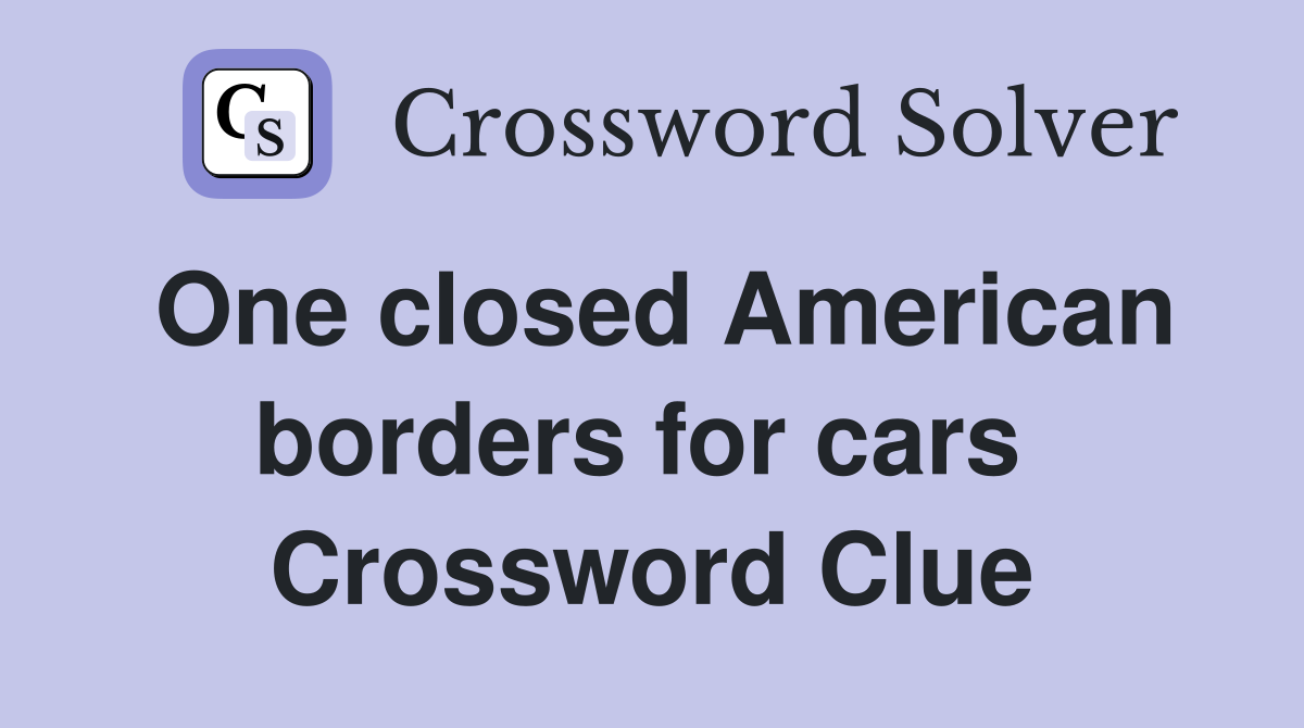 One closed American borders for cars  Crossword Clue