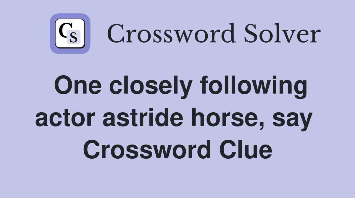One closely following actor astride horse, say  Crossword Clue