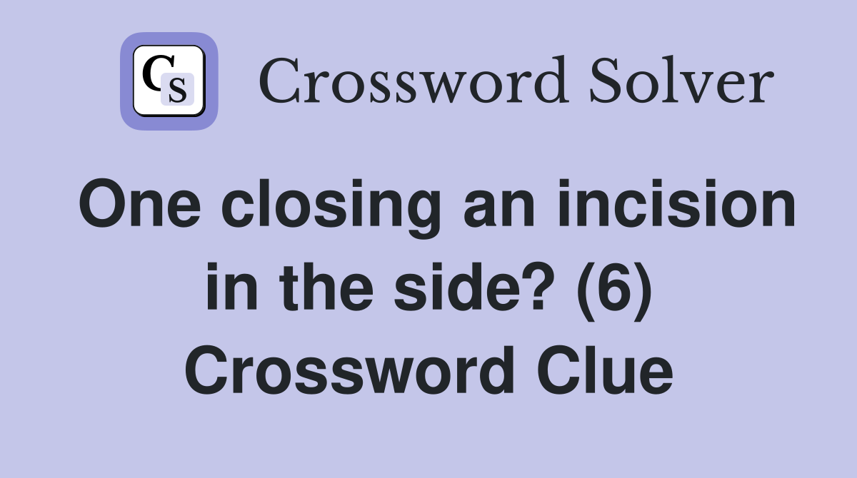 One closing an incision in the side? (6) Crossword Clue