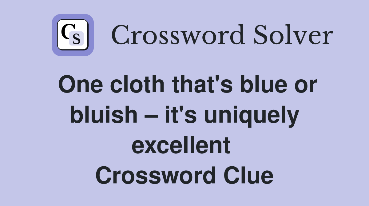 One cloth that's blue or bluish – it's uniquely excellent  Crossword Clue