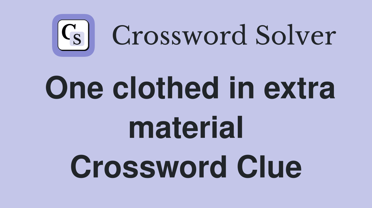One clothed in extra material Crossword Clue