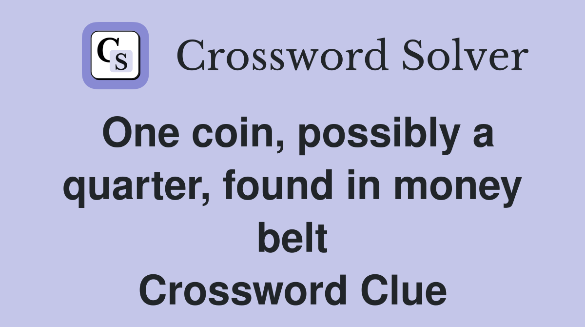 One coin, possibly a quarter, found in money belt Crossword Clue