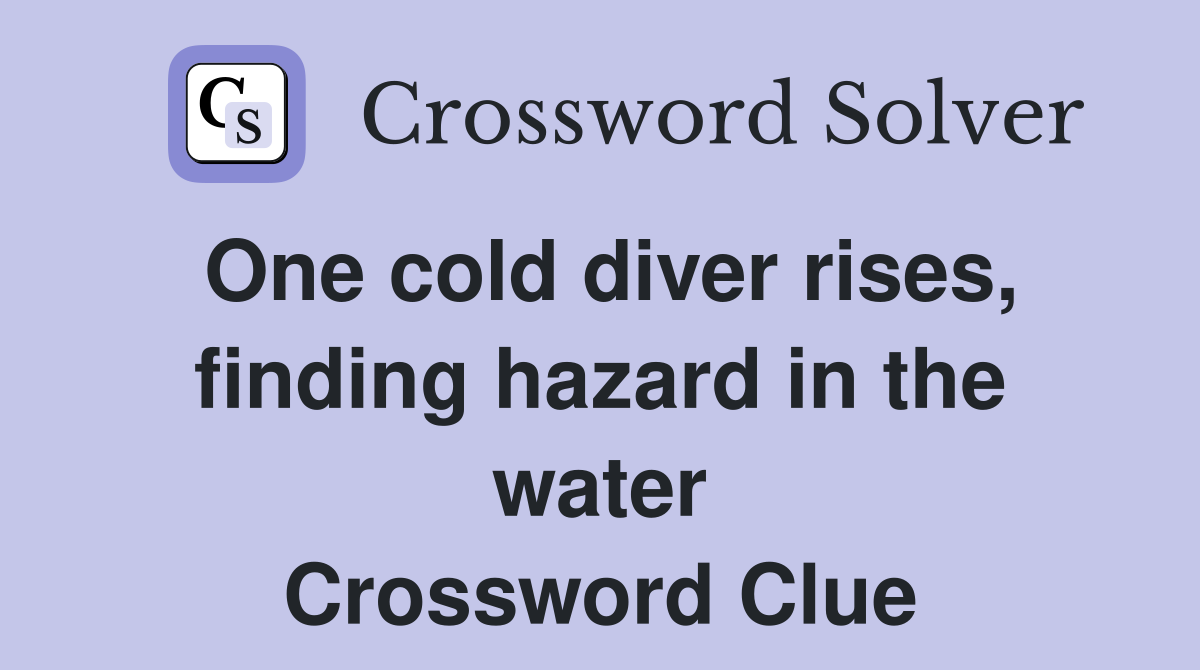 One cold diver rises, finding hazard in the water Crossword Clue