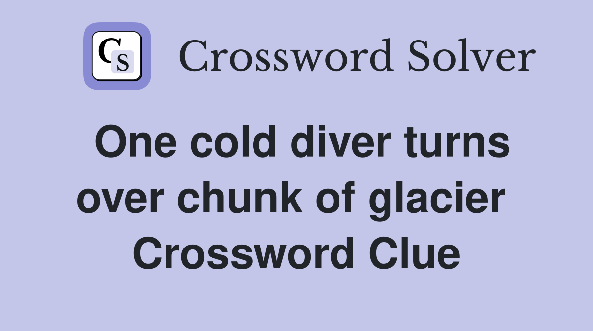 One cold diver turns over chunk of glacier  Crossword Clue
