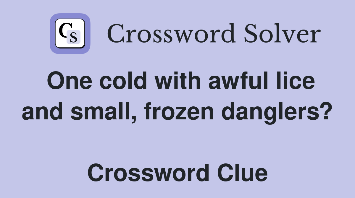 One cold with awful lice and small, frozen danglers?  Crossword Clue