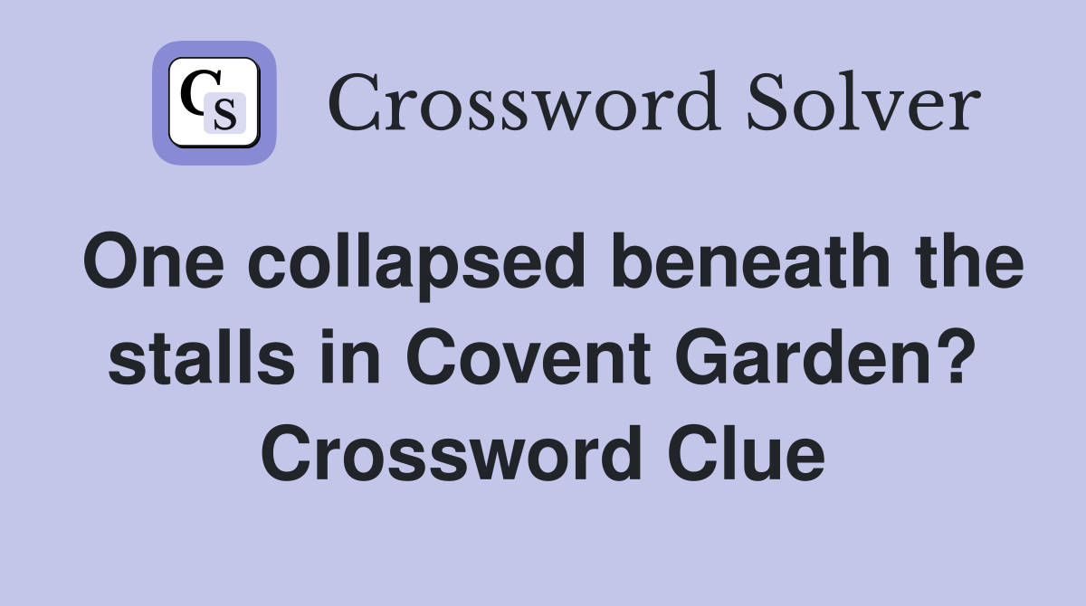 One collapsed beneath the stalls in Covent Garden? Crossword Clue