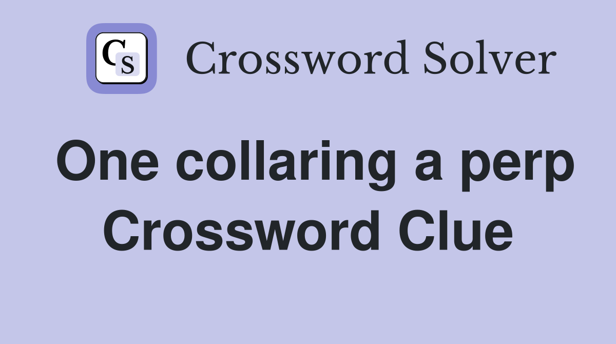 One collaring a perp Crossword Clue
