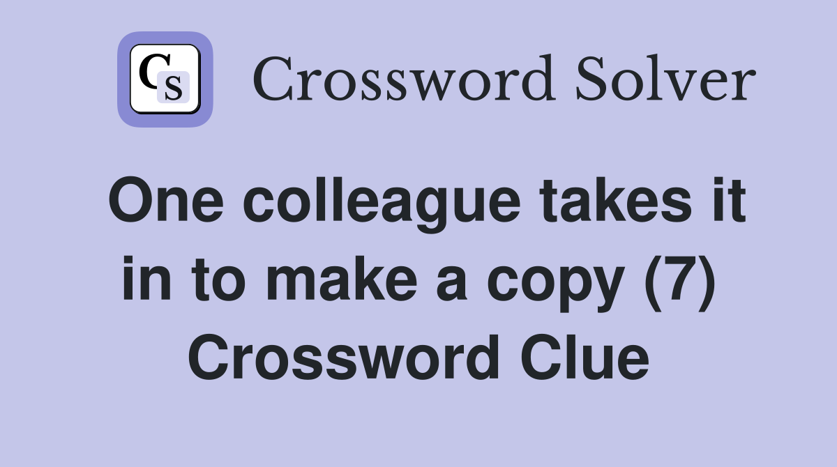 One colleague takes it in to make a copy (7) Crossword Clue