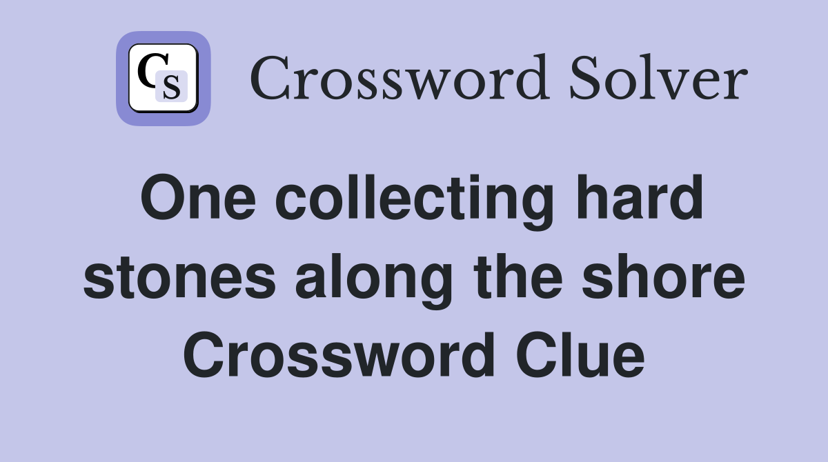 One collecting hard stones along the shore Crossword Clue