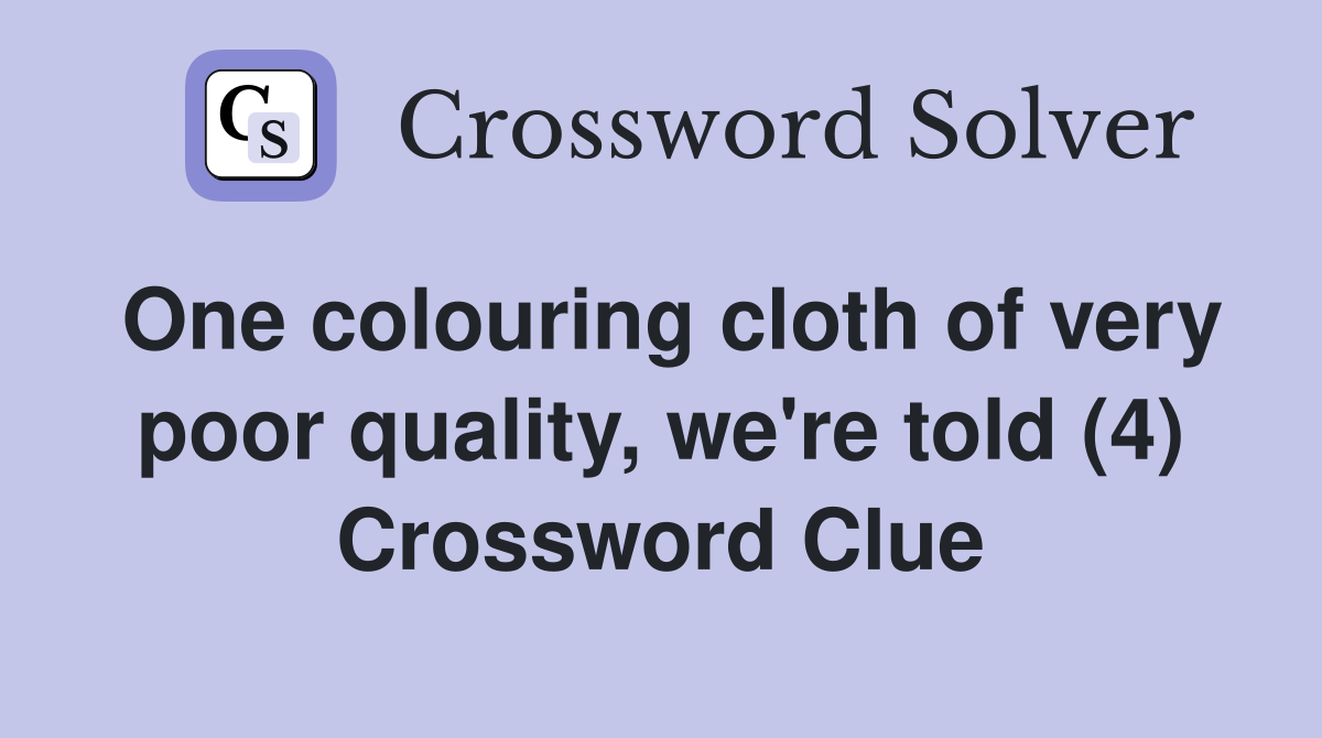 One colouring cloth of very poor quality, we're told (4) Crossword Clue