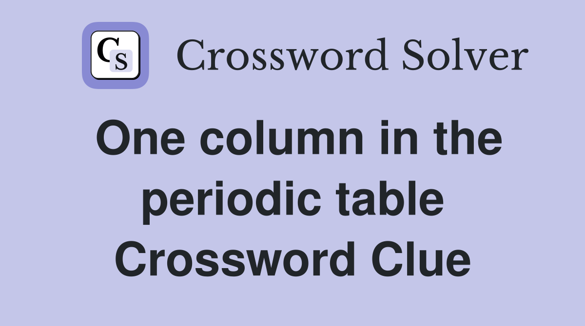 One column in the periodic table Crossword Clue