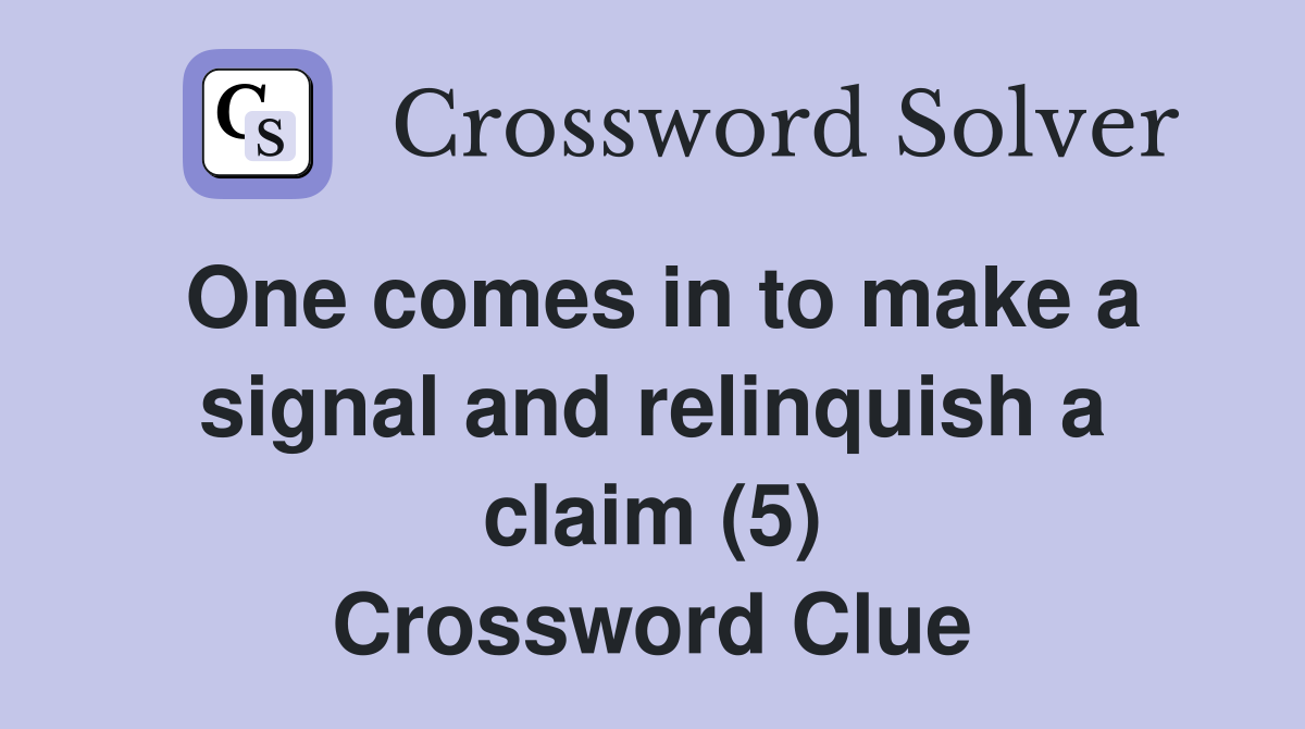 One comes in to make a signal and relinquish a claim (5) Crossword Clue