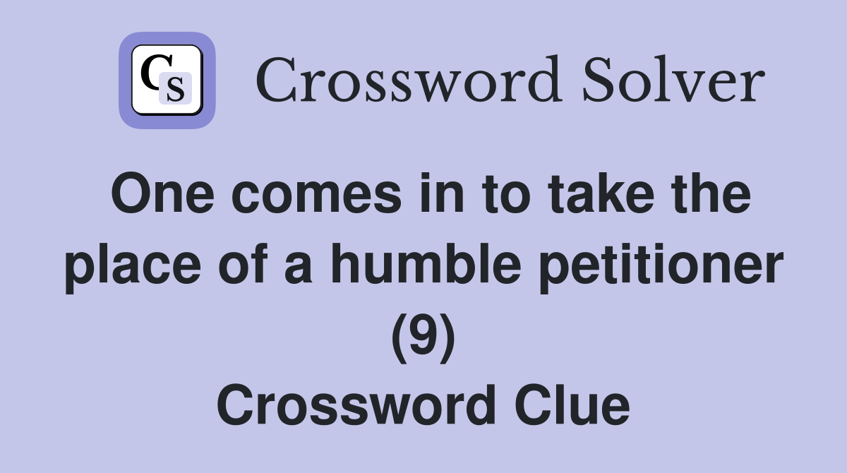One comes in to take the place of a humble petitioner (9) Crossword Clue