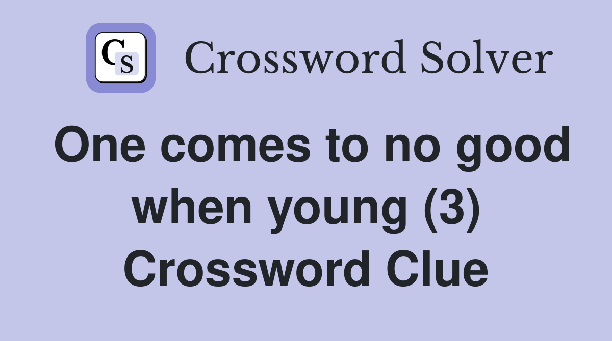 One comes to no good when young (3) Crossword Clue