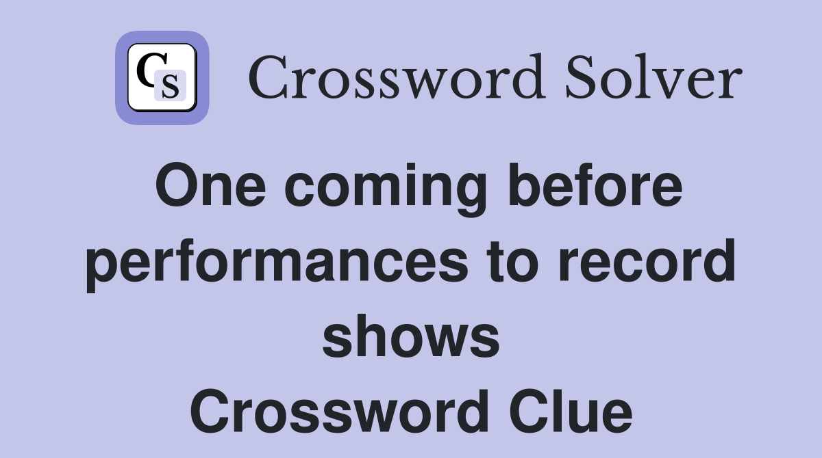 One coming before performances to record shows Crossword Clue