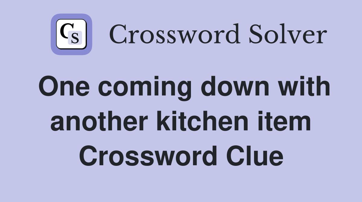 One coming down with another kitchen item Crossword Clue