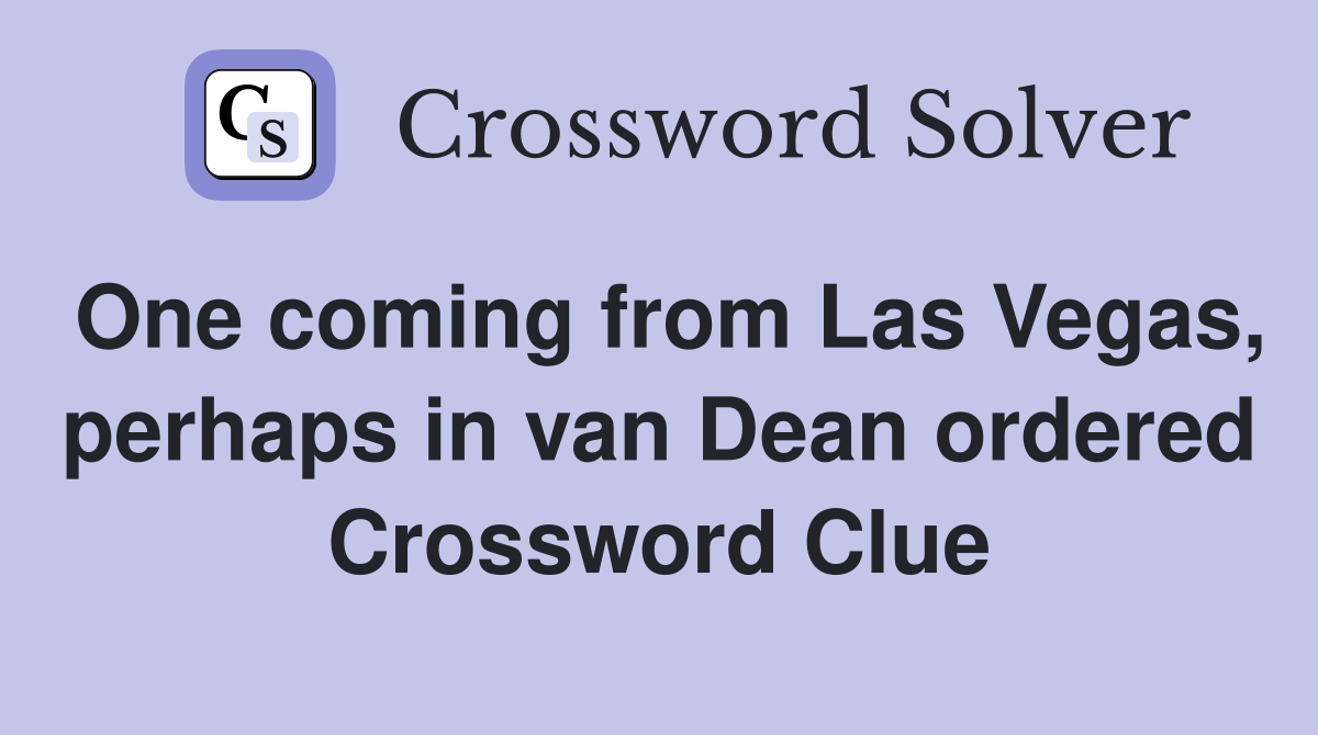 One coming from Las Vegas, perhaps in van Dean ordered Crossword Clue