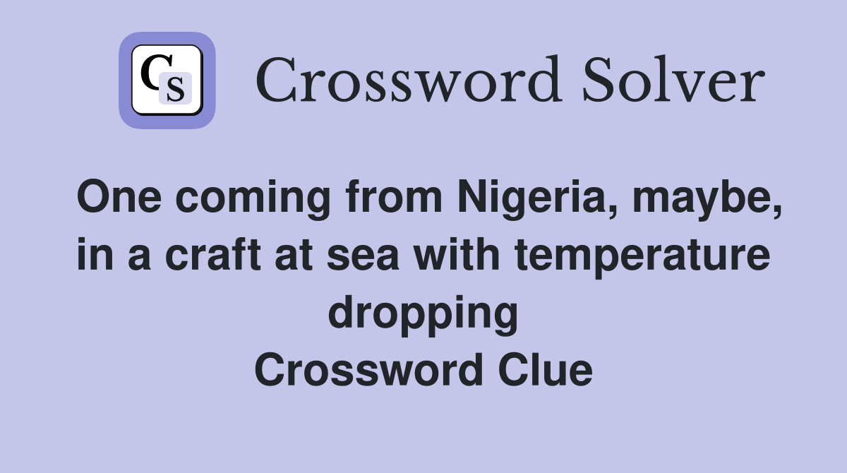 One coming from Nigeria, maybe, in a craft at sea with temperature dropping Crossword Clue
