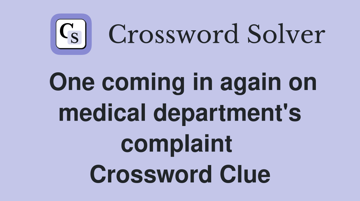 One coming in again on medical department's complaint  Crossword Clue