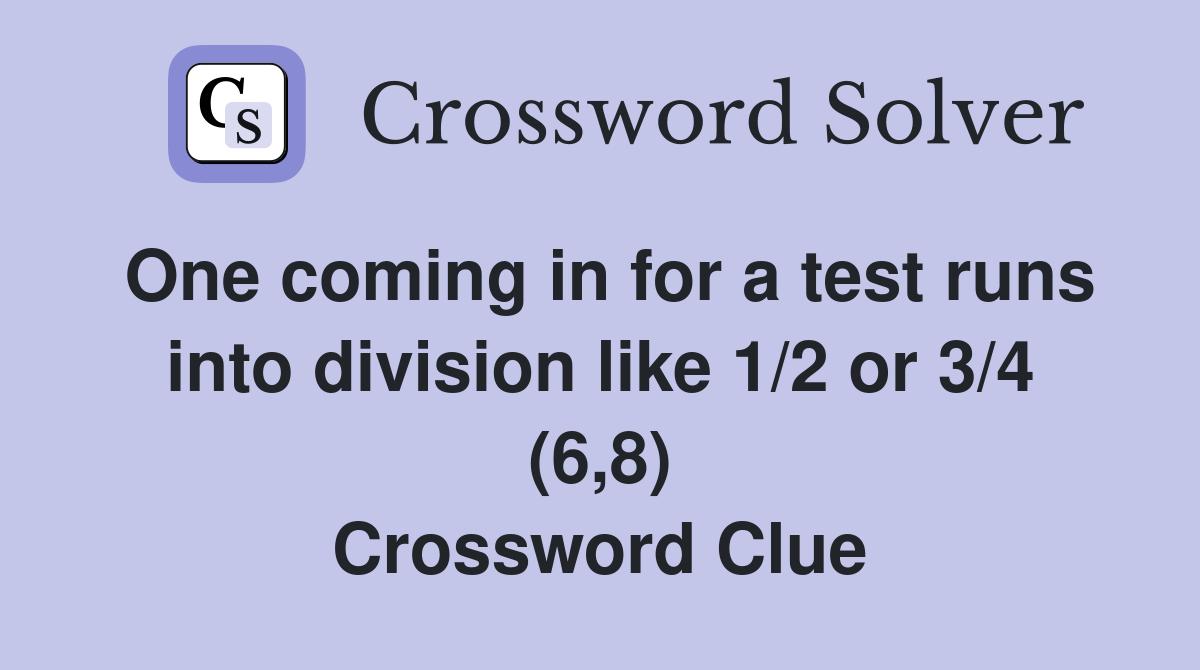 One coming in for a test runs into division like 1/2 or 3/4 (6,8) Crossword Clue