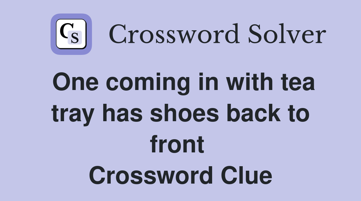 One coming in with tea tray has shoes back to front  Crossword Clue