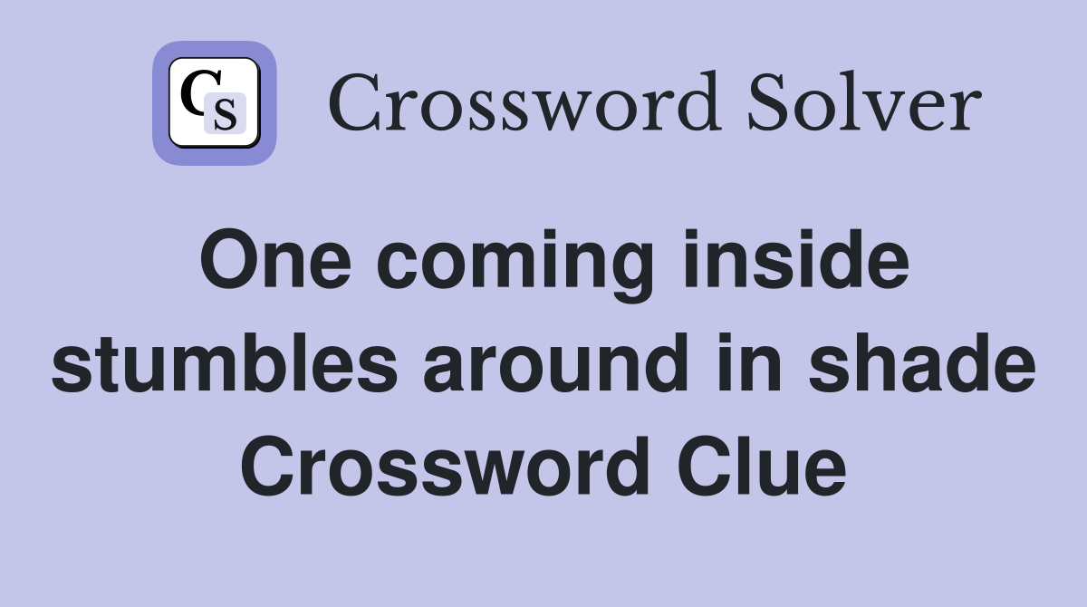 One coming inside stumbles around in shade Crossword Clue