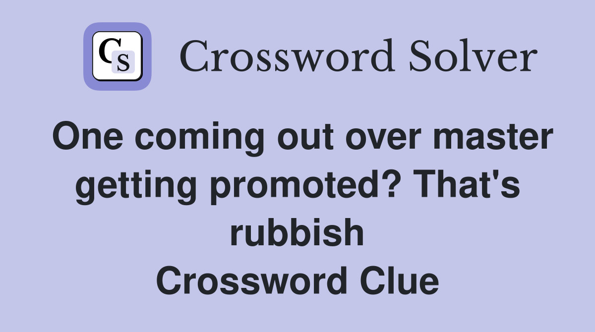 One coming out over master getting promoted? That's rubbish Crossword Clue