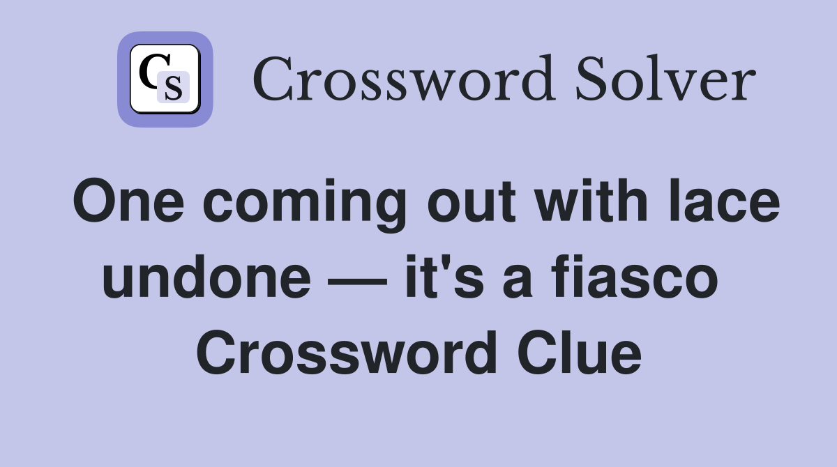 One coming out with lace undone — it's a fiasco  Crossword Clue