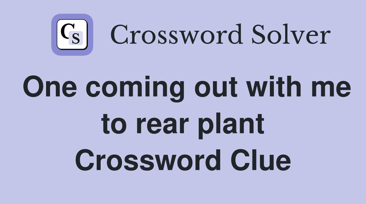 One coming out with me to rear plant Crossword Clue