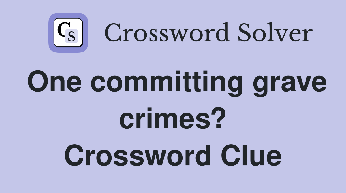 One committing grave crimes? Crossword Clue