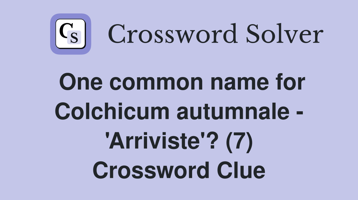 One common name for Colchicum autumnale - 'Arriviste'? (7) Crossword Clue