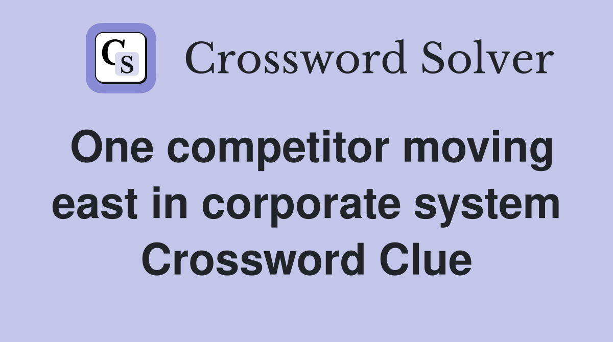 One competitor moving east in corporate system Crossword Clue