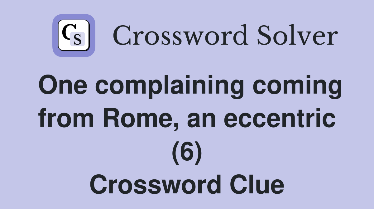 One complaining coming from Rome, an eccentric (6) Crossword Clue