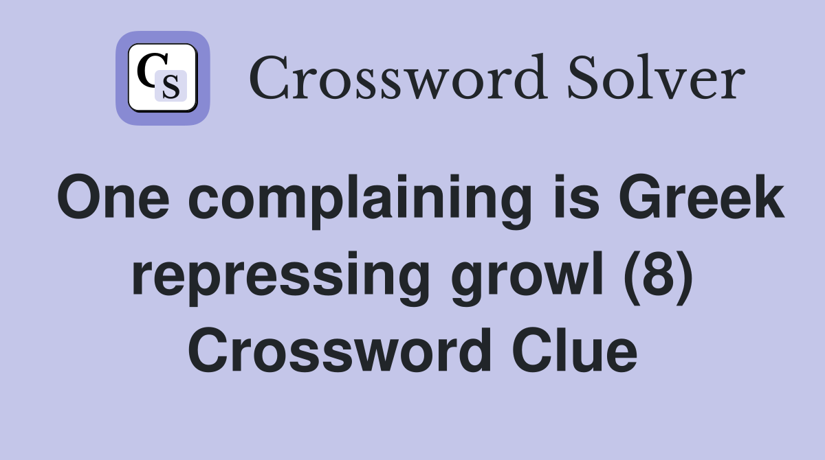 One complaining is Greek repressing growl (8) Crossword Clue