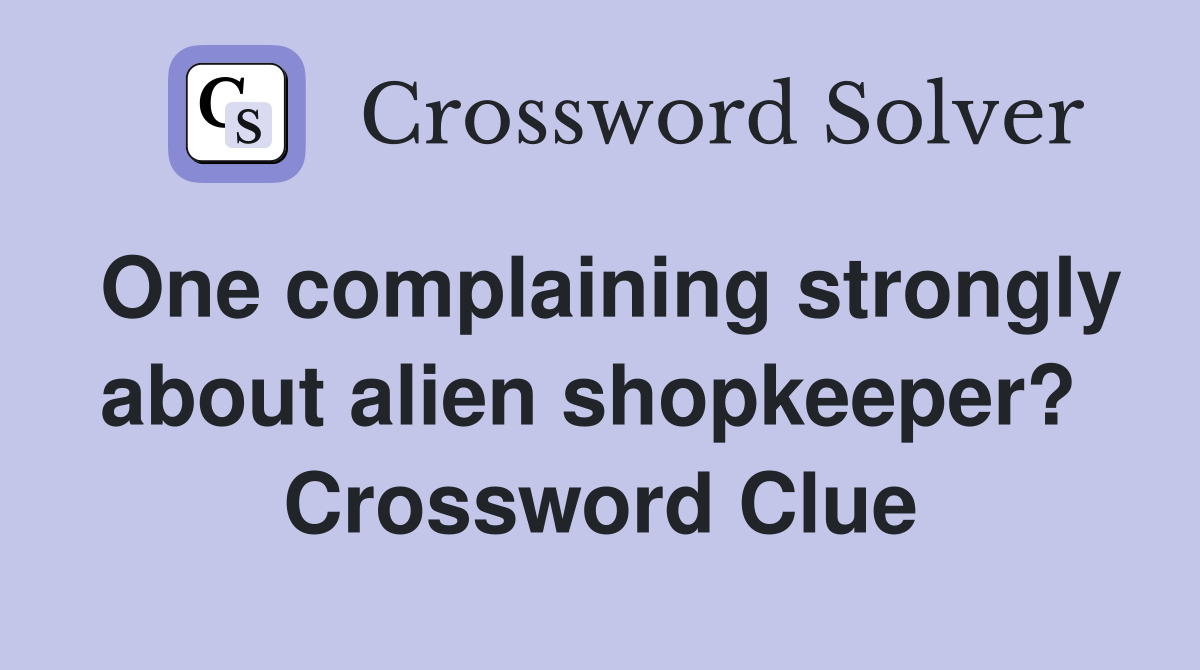 One complaining strongly about alien shopkeeper?  Crossword Clue
