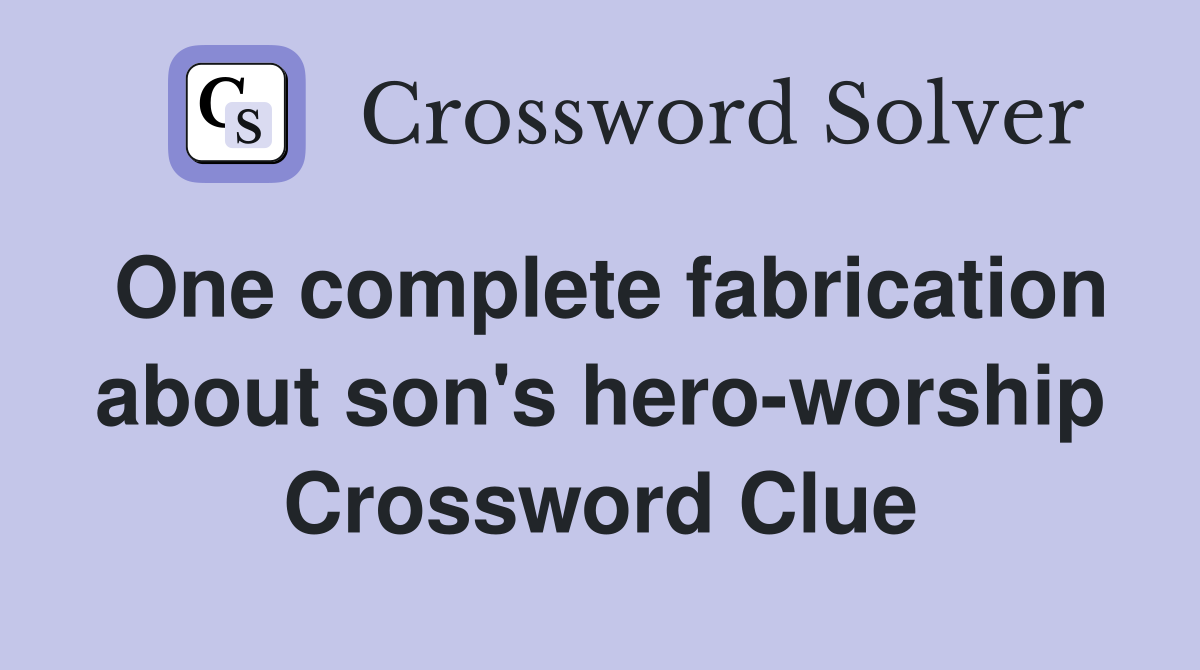 One complete fabrication about son's hero-worship Crossword Clue