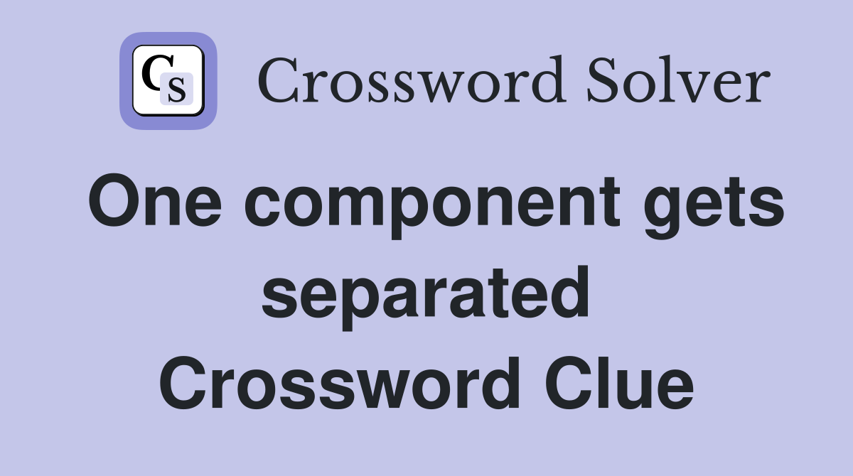 One component gets separated Crossword Clue