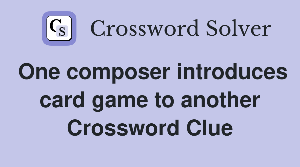 One composer introduces card game to another Crossword Clue